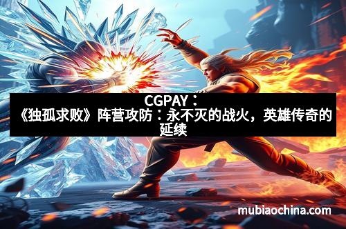 CGPAY：《独孤求败》阵营攻防：永不灭的战火，英雄传奇的延续